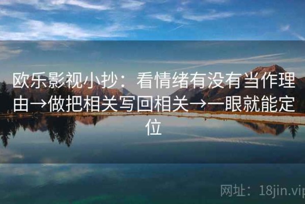 欧乐影视小抄：看情绪有没有当作理由→做把相关写回相关→一眼就能定位