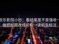 欧乐影院小抄：看结尾是不是强收→做把标题改成问句→读前先标注