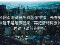 91网页浏览器免费版像排错：先查剪辑是不是暗示因果，再把情绪词删掉再读（读前先打标）