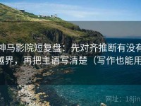 神马影院短复盘：先对齐推断有没有越界，再把主语写清楚（写作也能用）