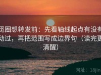 觅圈想转发前：先看轴线起点有没有动过，再把范围写成边界句（读完更清醒）