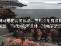 神马电影两步读法：先抓引用有没有断章，再把对象写具体（读完更清楚）
