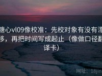 糖心vl09像校准：先校对象有没有漂移，再把时间写成起止（像做口径翻译卡）