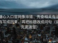 糖心入口官网像排错：先查相关有没有写成因果，再把标题改成问句（读完更清楚）