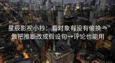 星辰影视小抄：看对象有没有偷换→做把推断改成假设句→评论也能用