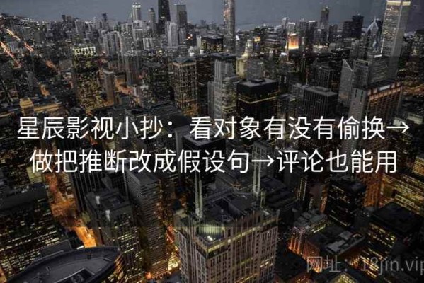 星辰影视小抄：看对象有没有偷换→做把推断改成假设句→评论也能用