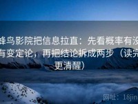 蜂鸟影院把信息拉直：先看概率有没有变定论，再把结论拆成两步（读完更清醒）