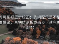 可可影视三步校正：先问配乐是不是推情绪，再把结论拆成两步（读完更清楚）