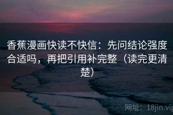 香蕉漫画快读不快信：先问结论强度合适吗，再把引用补完整（读完更清楚）