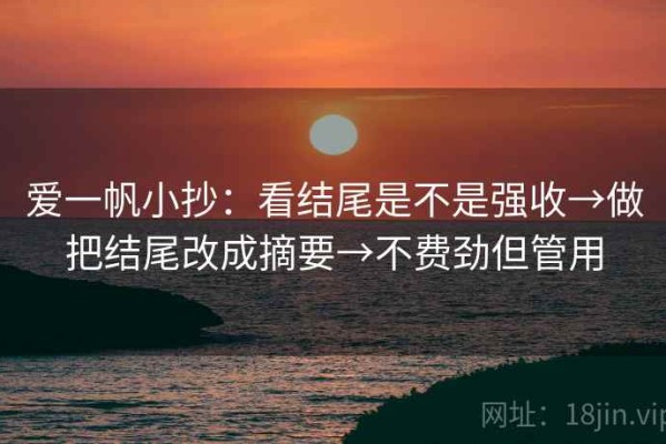 爱一帆小抄：看结尾是不是强收→做把结尾改成摘要→不费劲但管用