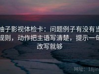 柚子影视体检卡：问题例子有没有当规则，动作把主语写清楚，提示一句改写就够