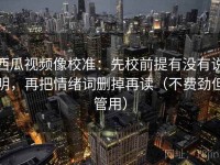 西瓜视频像校准：先校前提有没有说明，再把情绪词删掉再读（不费劲但管用）