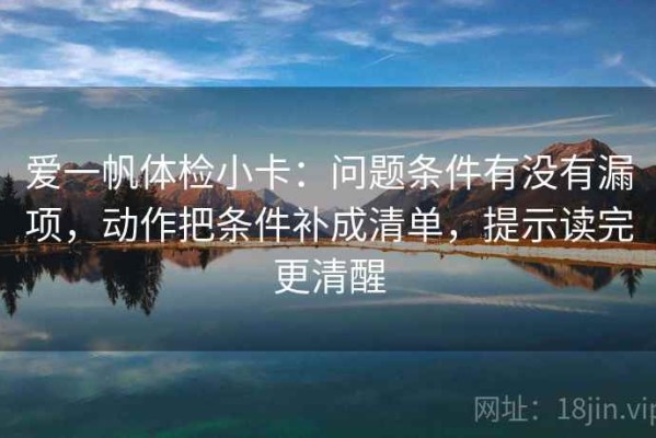 爱一帆体检小卡：问题条件有没有漏项，动作把条件补成清单，提示读完更清醒