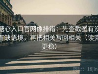 糖心入口官网像排错：先查截图有没有缺语境，再把相关写回相关（读完更稳）