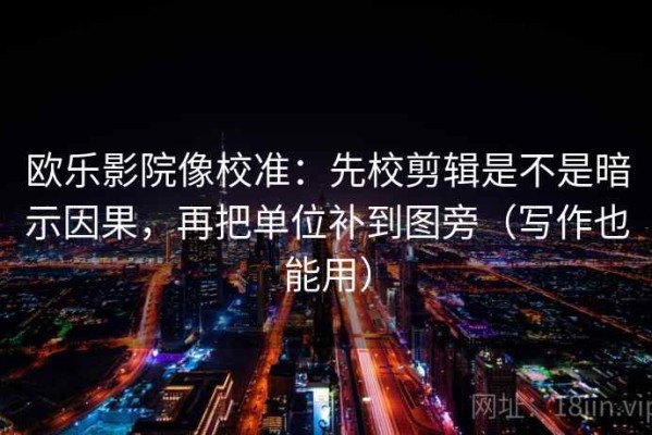 欧乐影院像校准：先校剪辑是不是暗示因果，再把单位补到图旁（写作也能用）