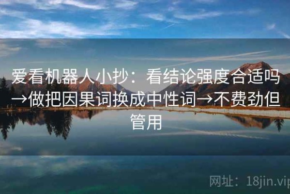 爱看机器人小抄：看结论强度合适吗→做把因果词换成中性词→不费劲但管用