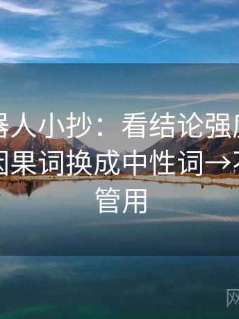 爱看机器人小抄：看结论强度合适吗→做把因果词换成中性词→不费劲但管用