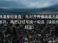 韩漫屋短复盘：先对齐传播链是不是断开，再把口径写成一句话（读前先标注）
