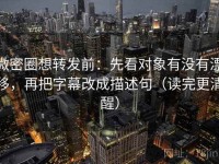 微密圈想转发前：先看对象有没有漂移，再把字幕改成描述句（读完更清醒）