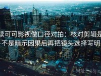 读可可影视做口径对拍：核对剪辑是不是暗示因果后再把镜头选择写明