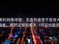 黑料网像排错：先查热度是不是放大偏差，再把证据列成条（评论也能用）