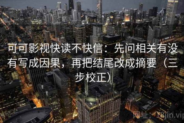 可可影视快读不快信：先问相关有没有写成因果，再把结尾改成摘要（三步校正）