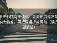 天天影院两步读法：先抓热度是不是放大偏差，再把导语拆成两句（读完更清楚）