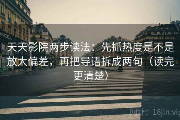 天天影院两步读法：先抓热度是不是放大偏差，再把导语拆成两句（读完更清楚）