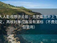 人人影视想评论前：先把截图补上下文，再核对单位有没有漏标（不费劲但管用）