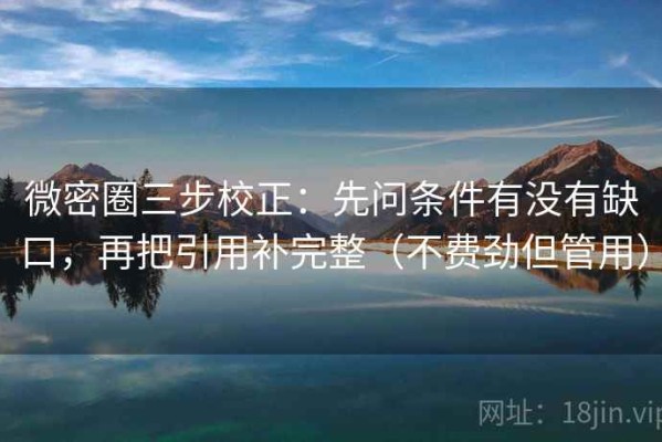微密圈三步校正：先问条件有没有缺口，再把引用补完整（不费劲但管用）