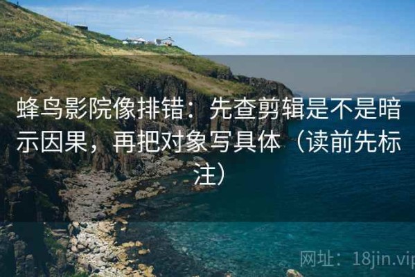 蜂鸟影院像排错：先查剪辑是不是暗示因果，再把对象写具体（读前先标注）