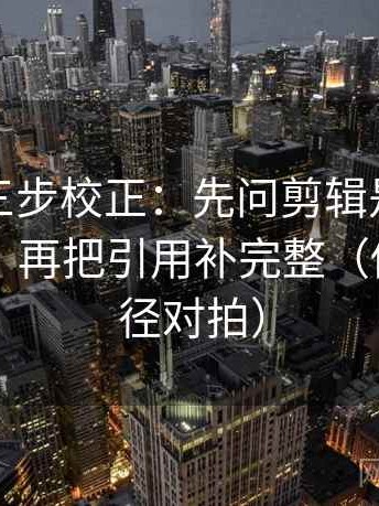爱一帆三步校正：先问剪辑是不是暗示因果，再把引用补完整（做一次口径对拍）