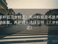 茶杯狐三步校正：先问标题是不是先给答案，再把镜头选择写明（三步校正）