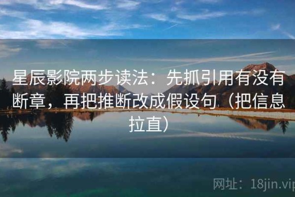 星辰影院两步读法：先抓引用有没有断章，再把推断改成假设句（把信息拉直）