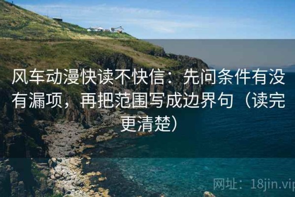 风车动漫快读不快信：先问条件有没有漏项，再把范围写成边界句（读完更清楚）