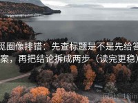 觅圈像排错：先查标题是不是先给答案，再把结论拆成两步（读完更稳）