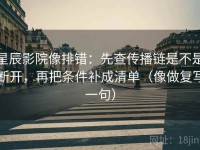 星辰影院像排错：先查传播链是不是断开，再把条件补成清单（像做复写一句）