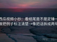 西瓜视频小抄：看结尾是不是定锤→做把例子标注清楚→像把话拆成两句