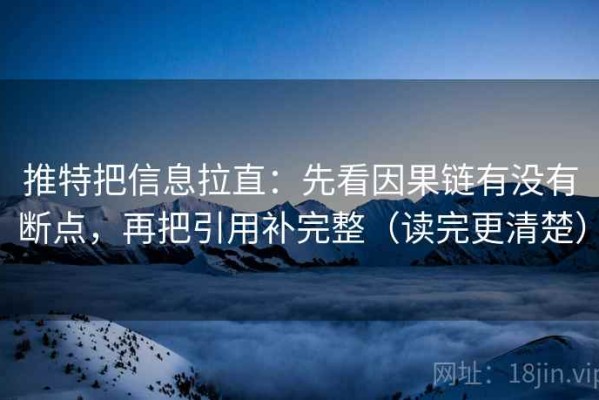 推特把信息拉直：先看因果链有没有断点，再把引用补完整（读完更清楚）