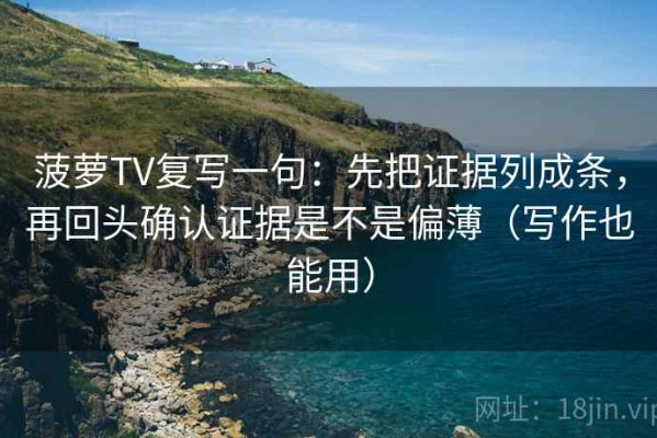 菠萝TV复写一句：先把证据列成条，再回头确认证据是不是偏薄（写作也能用）