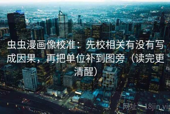 虫虫漫画像校准：先校相关有没有写成因果，再把单位补到图旁（读完更清醒）