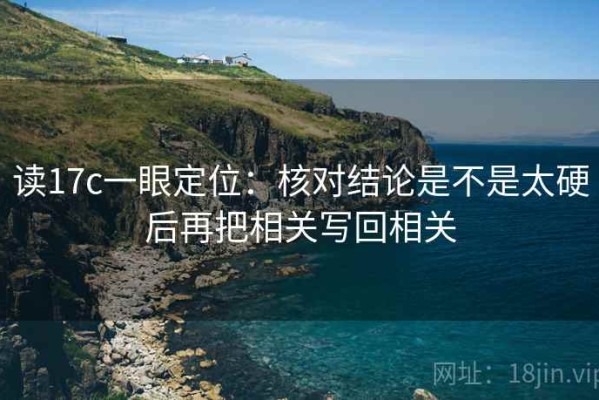 读17c一眼定位：核对结论是不是太硬后再把相关写回相关