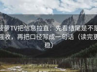 菠萝TV把信息拉直：先看结尾是不是强收，再把口径写成一句话（读完更稳）