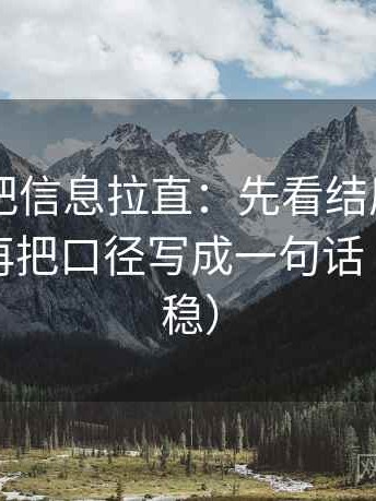 菠萝TV把信息拉直：先看结尾是不是强收，再把口径写成一句话（读完更稳）