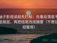 柚子影视读前先打标：先看段落是不是跳层，再把结尾改成摘要（不费劲但管用）