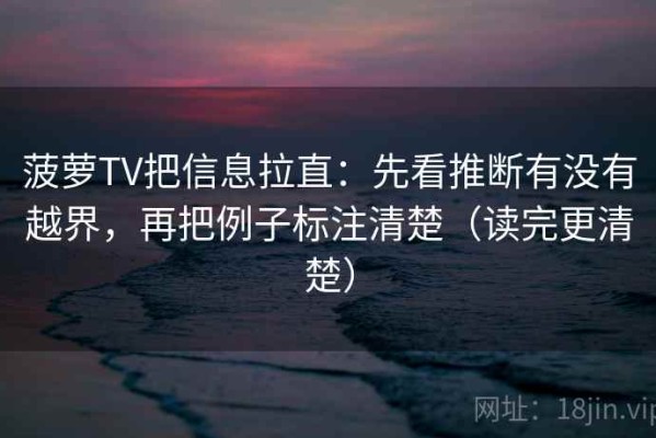 菠萝TV把信息拉直：先看推断有没有越界，再把例子标注清楚（读完更清楚）