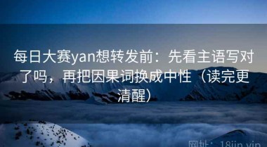 每日大赛yan想转发前：先看主语写对了吗，再把因果词换成中性（读完更清醒）