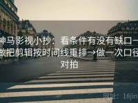 神马影视小抄：看条件有没有缺口→做把剪辑按时间线重排→做一次口径对拍