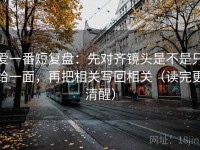 爱一番短复盘：先对齐镜头是不是只给一面，再把相关写回相关（读完更清醒）