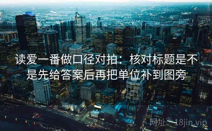 读爱一番做口径对拍：核对标题是不是先给答案后再把单位补到图旁